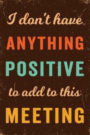 Cover of I Don't Have Anything Positive to Add to This Meeting Notebook Vintage