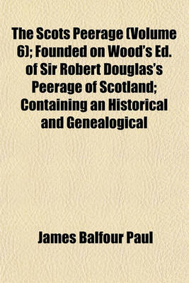 Book cover for The Scots Peerage (Volume 6); Founded on Wood's Ed. of Sir Robert Douglas's Peerage of Scotland; Containing an Historical and Genealogical