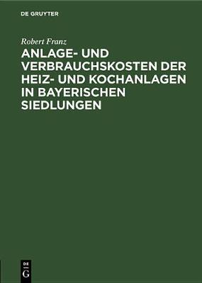 Book cover for Anlage- Und Verbrauchskosten Der Heiz- Und Kochanlagen in Bayerischen Siedlungen