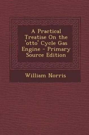 Cover of A Practical Treatise on the 'Otto' Cycle Gas Engine - Primary Source Edition