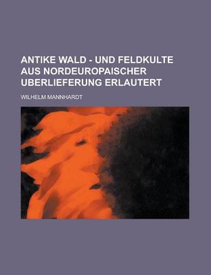 Book cover for Antike Wald - Und Feldkulte Aus Nordeuropaischer Uberlieferung Erlautert