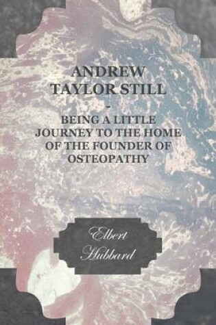 Cover of Andrew Taylor Still - Being a Little Journey to the Home of the Founder of Osteopathy