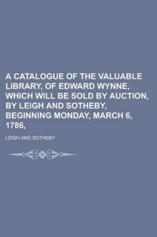 Cover of A Catalogue of the Valuable Library, of Edward Wynne, Which Will Be Sold by Auction, by Leigh and Sotheby, Beginning Monday, March 6, 1786,