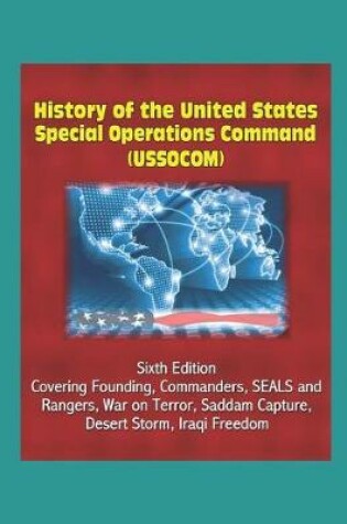 Cover of History of the United States Special Operations Command (USSOCOM), Sixth Edition - Covering Founding, Commanders, SEALS and Rangers, War on Terror, Saddam Capture, Desert Storm, Iraqi Freedom