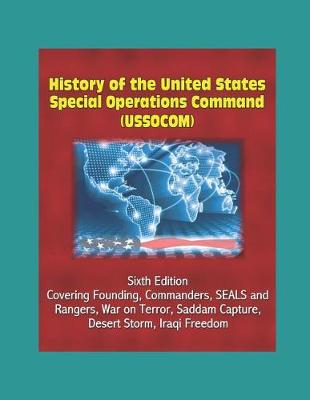 Book cover for History of the United States Special Operations Command (USSOCOM), Sixth Edition - Covering Founding, Commanders, SEALS and Rangers, War on Terror, Saddam Capture, Desert Storm, Iraqi Freedom