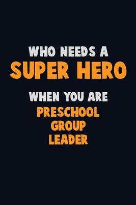 Book cover for Who Need A SUPER HERO, When You Are Preschool Group Leader