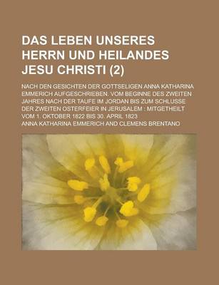 Book cover for Das Leben Unseres Herrn Und Heilandes Jesu Christi; Nach Den Gesichten Der Gottseligen Anna Katharina Emmerich Aufgeschrieben. Vom Beginne Des Zweiten