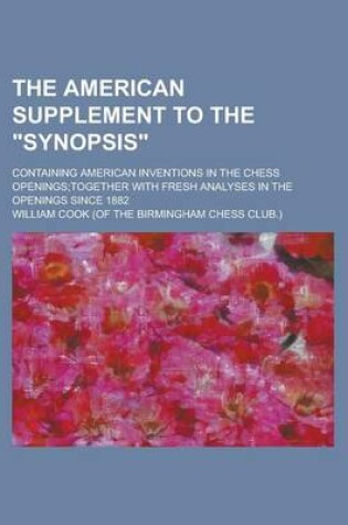 Cover of The American Supplement to the Synopsis; Containing American Inventions in the Chess Openings;together with Fresh Analyses in the Openings Since 1882
