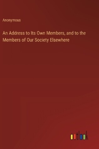 Cover of An Address to Its Own Members, and to the Members of Our Society Elsewhere