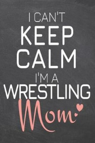 Cover of I Can't Keep Calm I'm a Wrestling Mom