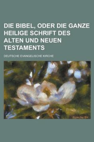 Cover of Die Bibel, Oder Die Ganze Heilige Schrift Des Alten Und Neuen Testaments