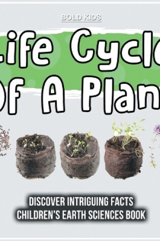 Cover of Life Cycle Of A Plant Discover Intriguing Facts Children's Earth Sciences Book