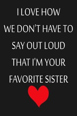 Cover of I Love How We Don't Have To Say Out Loud That I'm Your Favorite Sister