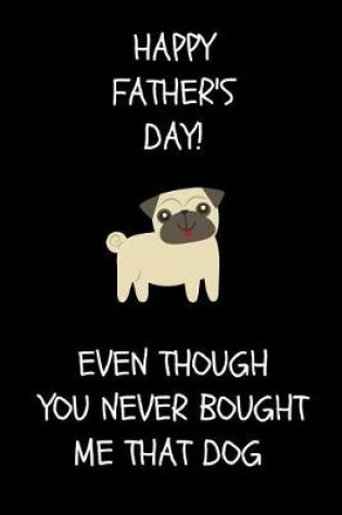 Cover of Happy Father's Day! Even Though You Never Bought Me That Dog
