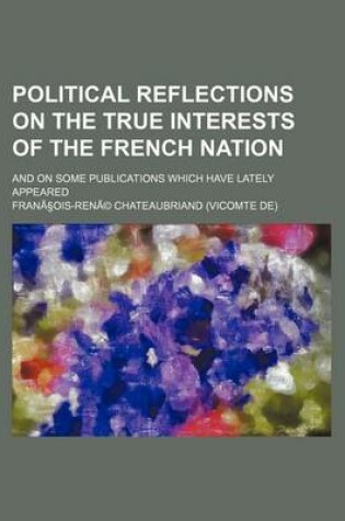 Cover of Political Reflections on the True Interests of the French Nation; And on Some Publications Which Have Lately Appeared