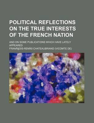 Book cover for Political Reflections on the True Interests of the French Nation; And on Some Publications Which Have Lately Appeared