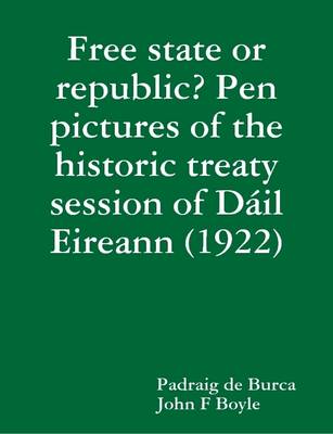 Book cover for Free State or Republic? Pen Pictures of the Historic Treaty Session of Dail Eireann (1922)