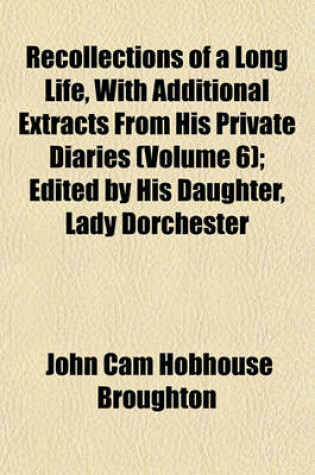 Cover of Recollections of a Long Life, with Additional Extracts from His Private Diaries (Volume 6); Edited by His Daughter, Lady Dorchester