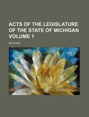 Book cover for Acts of the Legislature of the State of Michigan Volume 1