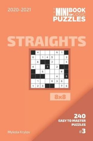 Cover of The Mini Book Of Logic Puzzles 2020-2021. Straights 8x8 - 240 Easy To Master Puzzles. #3