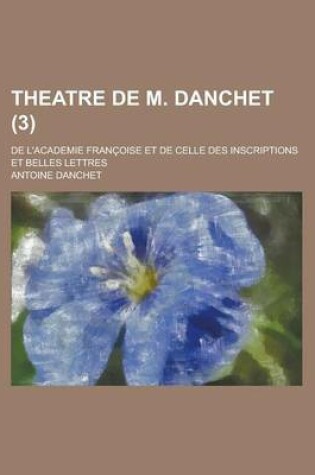 Cover of Theatre de M. Danchet; de L'Academie Francoise Et de Celle Des Inscriptions Et Belles Lettres (3 )