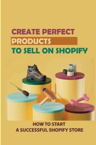 Cover of Create Perfect Products To Sell On Shopify