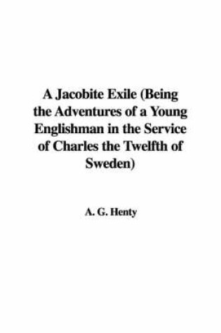 Cover of A Jacobite Exile (Being the Adventures of a Young Englishman in the Service of Charles the Twelfth of Sweden)