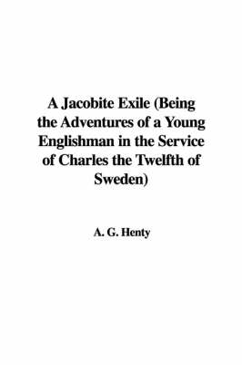 Book cover for A Jacobite Exile (Being the Adventures of a Young Englishman in the Service of Charles the Twelfth of Sweden)