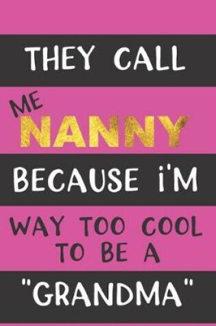 Cover of They Call Me Nanny Because I'm Way Too Cool To Be A "Grandma"