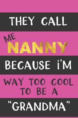 Book cover for They Call Me Nanny Because I'm Way Too Cool To Be A "Grandma"