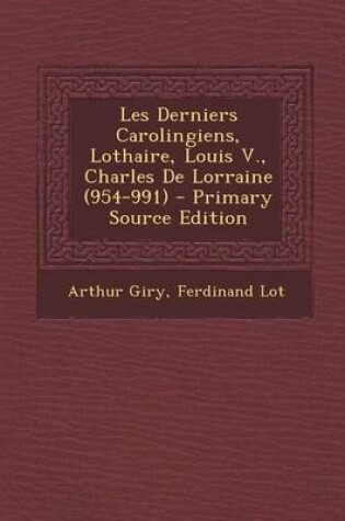 Cover of Les Derniers Carolingiens, Lothaire, Louis V., Charles de Lorraine (954-991) - Primary Source Edition