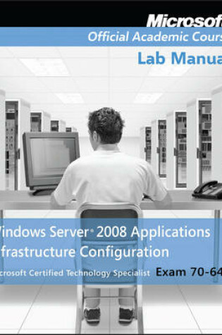 Cover of Exam 70–643 Windows Server 2008 Applications Infrastructure Configuration Lab Manual