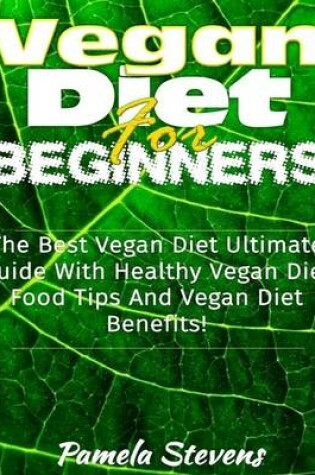 Cover of Vegan Diet for Beginners: The Best Vegan Diet Ultimate Guide With Healthy Vega Diet Food Tips and Vegan Diet Benefits!