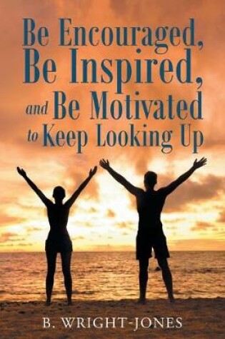 Cover of Be Encouraged, Be Inspired, and Be Motivated to Keep Looking Up