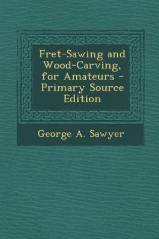 Cover of Fret-Sawing and Wood-Carving, for Amateurs - Primary Source Edition