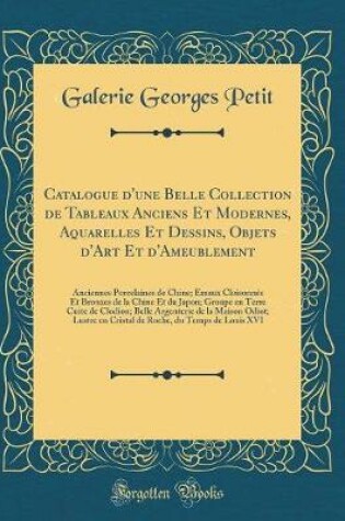 Cover of Catalogue d'Une Belle Collection de Tableaux Anciens Et Modernes, Aquarelles Et Dessins, Objets d'Art Et d'Ameublement
