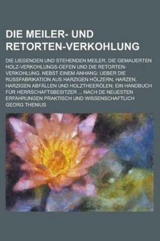 Cover of Die Meiler- Und Retorten-Verkohlung; Die Liegenden Und Stehenden Meiler, Die Gemauerten Holz-Verkohlungs-Oefen Und Die Retorten-Verkohlung. Nebst Eine