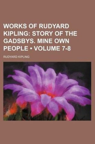 Cover of Works of Rudyard Kipling (Volume 7-8); Story of the Gadsbys. Mine Own People