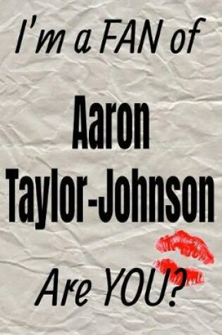 Cover of I'm a Fan of Aaron Taylor-Johnson Are You? Creative Writing Lined Journal