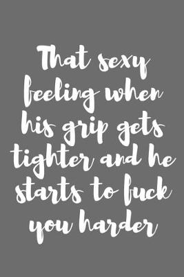 Book cover for That Sexy Feeling When His Grip Gets Tighter and He Starts to Fuck You Harder