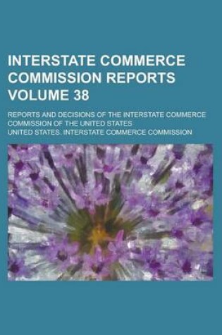 Cover of Interstate Commerce Commission Reports; Reports and Decisions of the Interstate Commerce Commission of the United States Volume 38