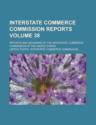 Book cover for Interstate Commerce Commission Reports; Reports and Decisions of the Interstate Commerce Commission of the United States Volume 38