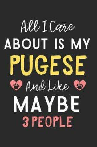 Cover of All I care about is my Pugese and like maybe 3 people