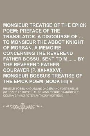 Cover of Monsieur Bossu's Treatise of the Epick Poem Volume 1; Preface of the Translator. a Discourse of to Monsieur the Abbot Knight of Morsan. a Memoire Concerning the Reverend Father Bossu, Sent to M by the Reverend Father Courayer (P. XXI-XXXVI) Monsieur Bos