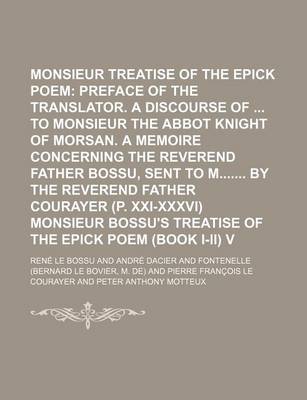 Book cover for Monsieur Bossu's Treatise of the Epick Poem Volume 1; Preface of the Translator. a Discourse of to Monsieur the Abbot Knight of Morsan. a Memoire Concerning the Reverend Father Bossu, Sent to M by the Reverend Father Courayer (P. XXI-XXXVI) Monsieur Bos