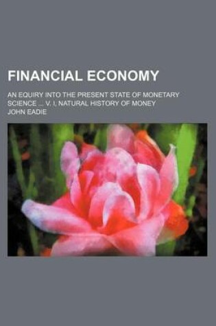 Cover of Financial Economy; An Equiry Into the Present State of Monetary Science V. I, Natural History of Money