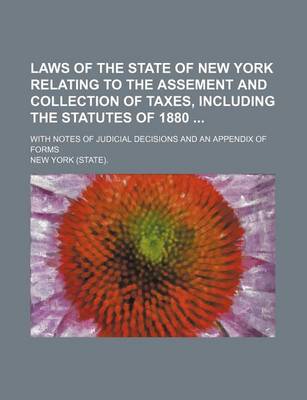 Book cover for Laws of the State of New York Relating to the Assement and Collection of Taxes, Including the Statutes of 1880; With Notes of Judicial Decisions and an Appendix of Forms