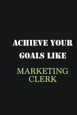 Book cover for Achieve Your Goals Like Marketing clerk