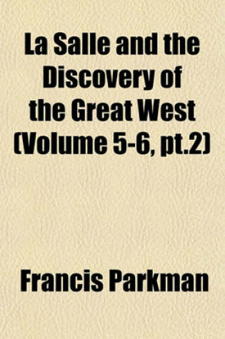 Cover of La Salle and the Discovery of the Great West Volume 1; France and England in North America. Part Third