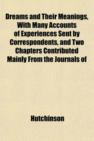 Cover of Dreams and Their Meanings, with Many Accounts of Experiences Sent by Correspondents, and Two Chapters Contributed Mainly from the Journals of